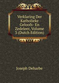 Verklaring Der Katholieke Geloofs- En Zedeleer, Volume 3 (Dutch Edition)