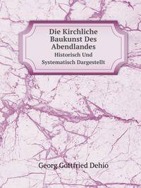 Die Kirchliche Baukunst Des Abendlandes, Historisch Und Systematisch Dargestellt Von G. Dehio Und G. Von Bezold (German Edition)