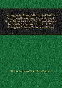 L'?vangile Expliqu?, D?fendu M?dit?, Ou, Exposition Ex?g?tique, Apolog?tique Et Homil?tique De La Vie De Notre-Seigneur J?sus- Christ D'apr?s L'harmonie Des ?vangiles, Volume 2 (French Edition)