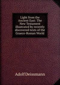 Light from the Ancient East: The New Testament illustrated by recently discovered texts of the Graeco-Roman World