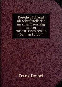 Dorothea Schlegel als Schriftstellerin: im Zusammenhang mit der romantischen Schule (German Edition)