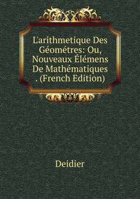L'arithmetique Des G?om?tres: Ou, Nouveaux ?l?mens De Math?matiques . (French Edition)