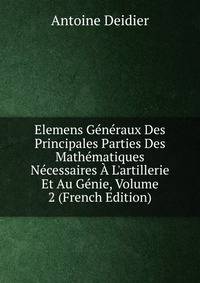 Elemens G?n?raux Des Principales Parties Des Math?matiques N?cessaires ? L'artillerie Et Au G?nie, Volume 2 (French Edition)