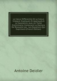 Le Calcul Differentiel Et Le Calcul Integral: Expliques Et Appliques A La Geometrie. Avec Un Traite Preliminaire, Contenant La Maniere De Resoudre Les . Les Equations Qui Expriment (French Edition)