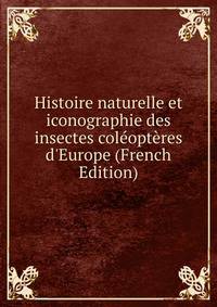 Histoire naturelle et iconographie des insectes col?opt?res d'Europe (French Edition)