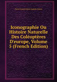 Iconographie Ou Histoire Naturelle Des Col?opt?res D'europe, Volume 5 (French Edition)