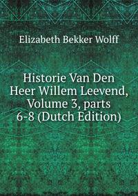 Historie Van Den Heer Willem Leevend, Volume 3, parts 6-8 (Dutch Edition)