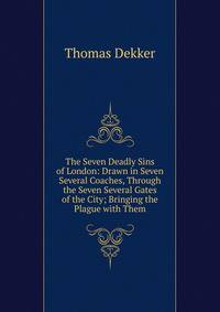 The Seven Deadly Sins of London: Drawn in Seven Several Coaches, Through the Seven Several Gates of the City; Bringing the Plague with Them