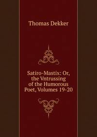 Satiro-Mastix: Or, the Vntrussing of the Humorous Poet, Volumes 19-20