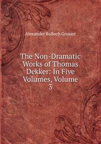 The Non-Dramatic Works of Thomas Dekker: In Five Volumes, Volume 3