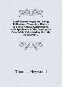 Lord Mayors' Pageants: Being Collections Towards a History of These Annual Celebrations, with Specimens of the Descriptive Pamphlets Published by the City Poets, Part 2