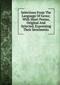 Selections From The Language Of Gems; With Short Poems, Original And Selected, Expressing Their Sentiments