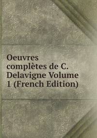 Oeuvres completes de C. Delavigne Volume 1 (French Edition)