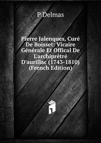 Pierre Jalenques, Cur? De Boisset: Vicaire G?n?rale Et Offical De L'archipr?tr? D'aurillac (1743-1810) (French Edition)