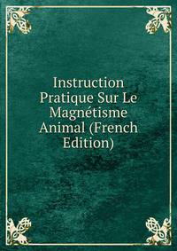Instruction Pratique Sur Le Magnetisme Animal (French Edition)