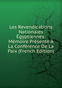 Les Revendications Nationales Egyptiennes: Memoire Presente A La Conference De La Paix (French Edition)