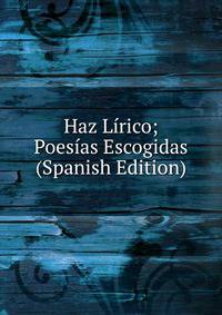 Haz Lirico; Poesias Escogidas (Spanish Edition)