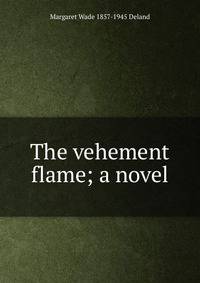 The vehement flame; a novel
