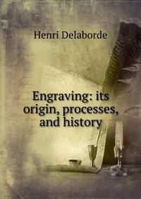 Engraving: its origin, processes, and history