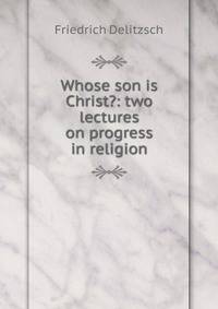 Whose son is Christ?: two lectures on progress in religion