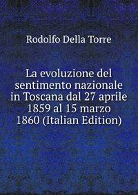 La evoluzione del sentimento nazionale in Toscana dal 27 aprile 1859 al 15 marzo 1860 (Italian Edition)