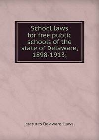 School laws for free public schools of the state of Delaware, 1898-1913;