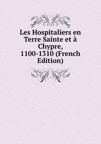 Les Hospitaliers en Terre Sainte et a Chypre, 1100-1310 (French Edition)