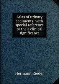 Atlas of urinary sediments; with special reference to their clinical significance