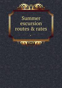 Summer excursion routes &amp; rates . .