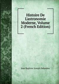 Histoire De L'astronomie Moderne, Volume 2 (French Edition)
