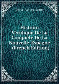 Histoire Veridique De La Conquete De La Nouvelle-Espagne . (French Edition)