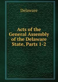 Acts of the General Assembly of the Delaware State, Parts 1-2