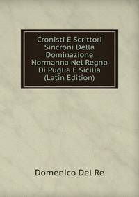 Cronisti E Scrittori Sincroni Della Dominazione Normanna Nel Regno Di Puglia E Sicilia (Latin Edition)