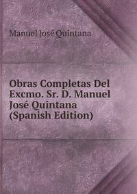Obras Completas Del Excmo. Sr. D. Manuel Jose Quintana (Spanish Edition)