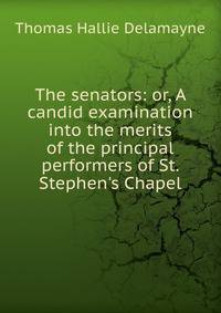 The senators: or, A candid examination into the merits of the principal performers of St. Stephen's Chapel