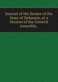 Journal of the Senate of the State of Delaware, at a Session of the General Assembly, .