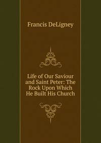 Life of Our Saviour and Saint Peter: The Rock Upon Which He Built His Church