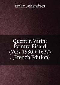 Quentin Varin: Peintre Picard (Vers 1580 + 1627) . (French Edition)