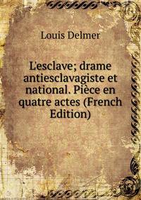 L'esclave; drame antiesclavagiste et national. Pi?ce en quatre actes (French Edition)