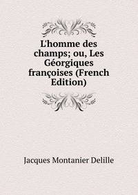 L'homme des champs; ou, Les G?orgiques fran?oises (French Edition)