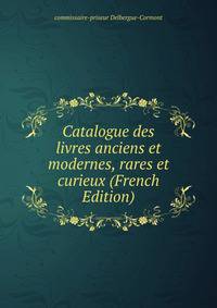 Catalogue des livres anciens et modernes, rares et curieux (French Edition)