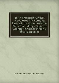 In the Amazon Jungle: Adventures in Remote Parts of the Upper Amazon River, Including a Sojourn Among Cannibal Indians (Scots Edition)