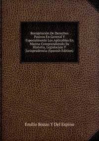 Recopilacion De Derechos Pasivos En General Y Especialmente Los Aplicables En Marina Comprendiendo Su Historia, Legislacion Y Jurisprudencia (Spanish Edition)