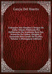 Coloquios Dos Simples E Drogas Da India: Edicao Publicada Por Deliberacao Da Academia Real Das Sciencias De Lisboa, Dirigida E Annotada Pelo Conde De Ficalho, Volume 2 (Portuguese Edition)