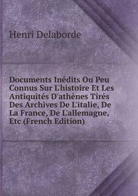 Documents In?dits Ou Peu Connus Sur L'histoire Et Les Antiquit?s D'ath?nes Tir?s Des Archives De L'italie, De La France, De L'allemagne, Etc (French Edition)