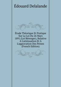 ?tude Th?orique Et Pratique Sur La Loi Du 26 Mars 1891 (Loi B?renger), Relative ? L'att?nuation Et ? L'aggravation Des Peines (French Edition)