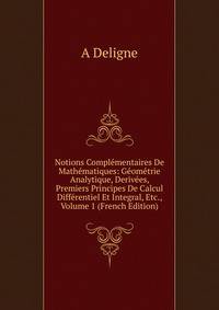 Notions Complementaires De Mathematiques: Geometrie Analytique, Derivees, Premiers Principes De Calcul Differentiel Et Integral, Etc., Volume 1 (French Edition)