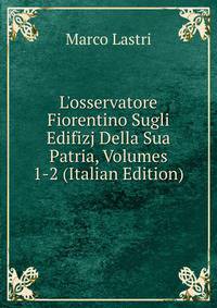 L'osservatore Fiorentino Sugli Edifizj Della Sua Patria, Volumes 1-2 (Italian Edition)
