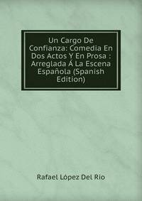 Un Cargo De Confianza: Comedia En Dos Actos Y En Prosa : Arreglada A La Escena Espanola (Spanish Edition)