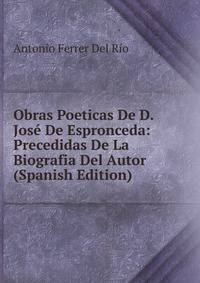 Obras Poeticas De D. Jose De Espronceda: Precedidas De La Biografia Del Autor (Spanish Edition)